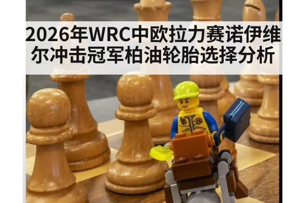 2026年WRC中欧拉力赛诺伊维尔冲击冠军柏油轮胎选择分析