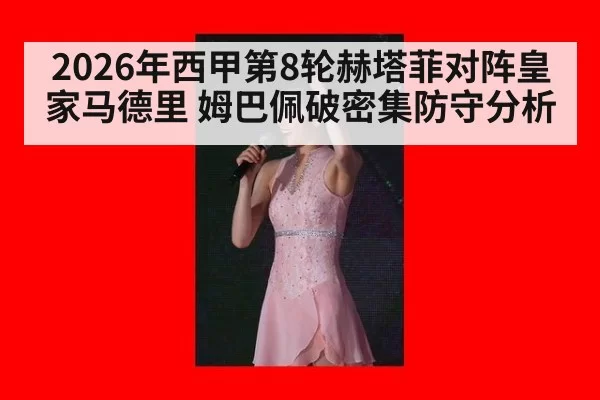 2026年西甲第8轮赫塔菲对阵皇家马德里 姆巴佩破密集防守分析